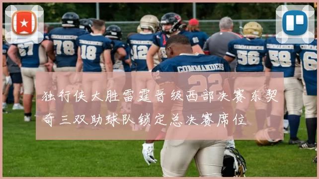 独行侠大胜雷霆晋级西部决赛东契奇三双助球队锁定总决赛席位