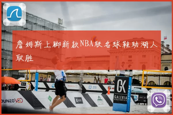 詹姆斯上脚新款NBA联名球鞋助湖人取胜