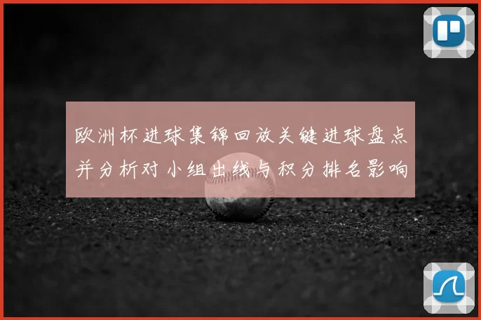 欧洲杯进球集锦回放关键进球盘点并分析对小组出线与积分排名影响