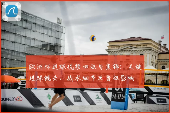 欧洲杯进球视频回放与集锦：关键进球镜头、战术细节及晋级影响
