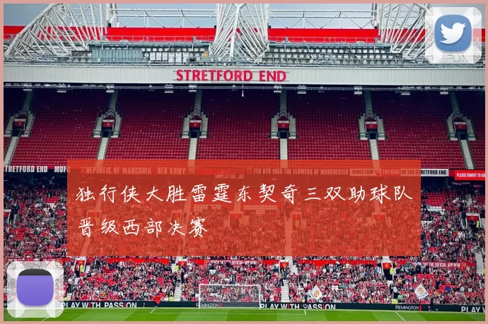 独行侠大胜雷霆东契奇三双助球队晋级西部决赛