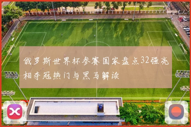 俄罗斯世界杯参赛国家盘点32强亮相夺冠热门与黑马解读