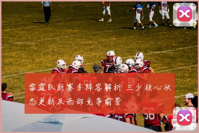 雷霆队新赛季阵容解析 三少核心状态更新及西部竞争前景