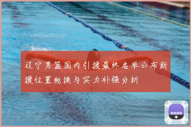 辽宁男篮国内引援最终名单公布新援位置轮换与实力补强分析