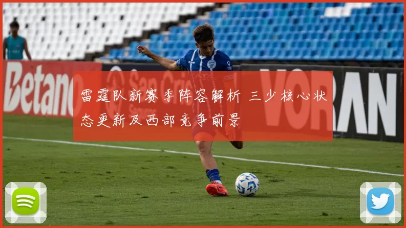 雷霆队新赛季阵容解析 三少核心状态更新及西部竞争前景