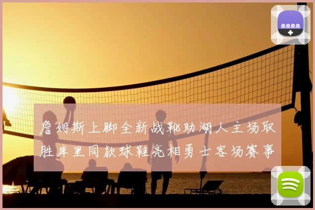 詹姆斯上脚全新战靴助湖人主场取胜库里同款球鞋亮相勇士客场赛事