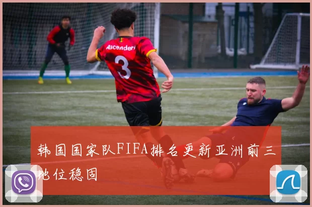 韩国国家队FIFA排名更新亚洲前三地位稳固