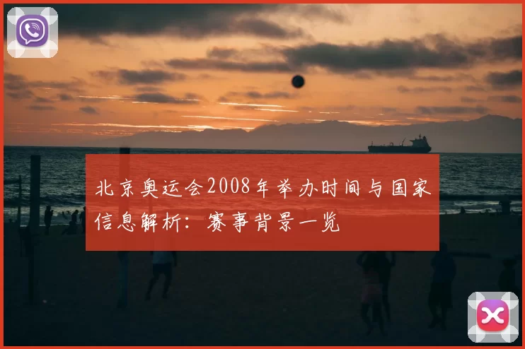 北京奥运会2008年举办时间与国家信息解析：赛事背景一览